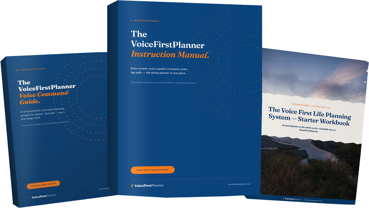The VoiceFirstPlanner Instruction Manual, the VoiceFirstPlanner Voice Command Guide and The Voice First Life Planning System &mdash; Starter Workbook